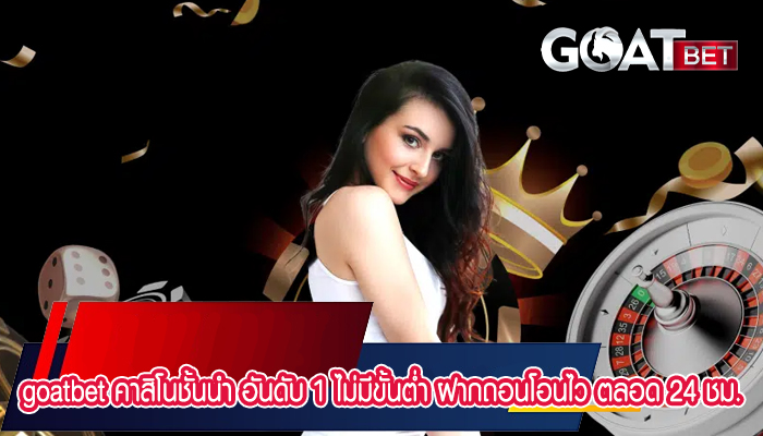 goatbet คาสิโนชั้นนำ อันดับ 1 ไม่มีขั้นต่ำ ฝากถอนโอนไว ตลอด 24 ชม.