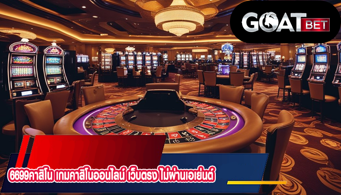 6699คาสิโน เกมคาสิโนออนไลน์ เว็บตรง ไม่ผ่านเอเย่นต์